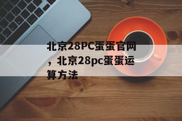 北京28PC蛋蛋官网，北京28pc蛋蛋运算方法