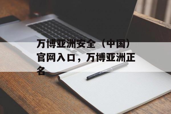 万博亚洲安全（中国）官网入口，万博亚洲正名