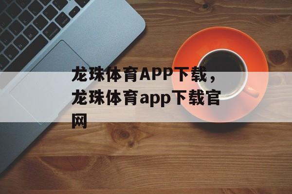 龙珠体育APP下载，龙珠体育app下载官网