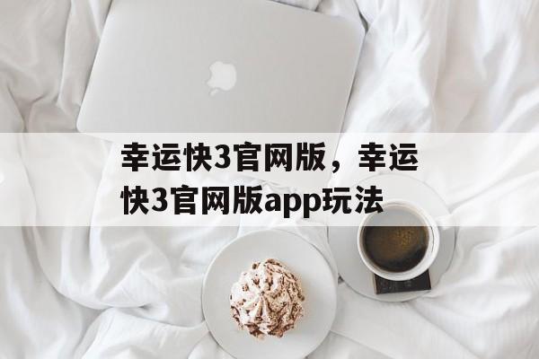 幸运快3官网版，幸运快3官网版app玩法