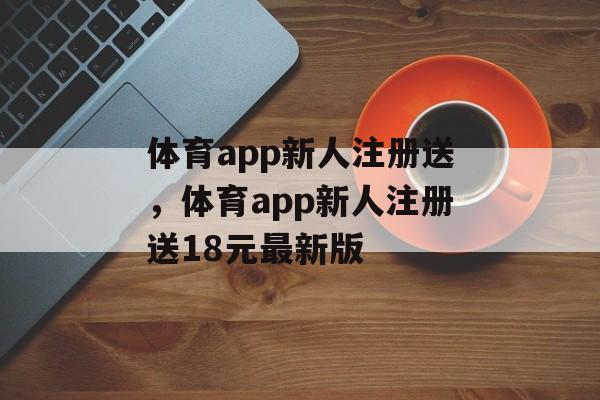 体育app新人注册送，体育app新人注册送18元最新版