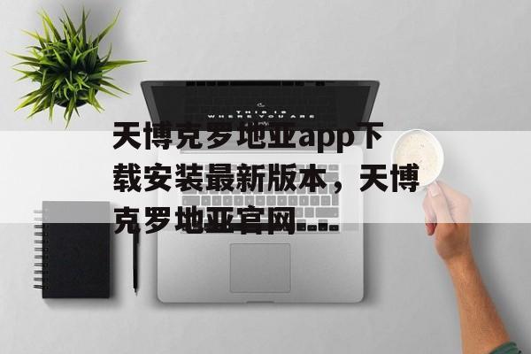 天博克罗地亚app下载安装最新版本，天博克罗地亚官网